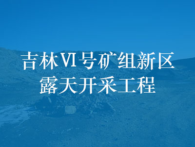 吉林Ⅵ號(hào)礦組新區(qū)露天開(kāi)采工程