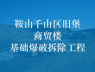 鞍山千山區(qū)舊堡商貿(mào)樓基礎(chǔ)爆破拆除工程